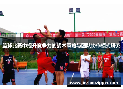 篮球比赛中提升竞争力的战术策略与团队协作模式研究