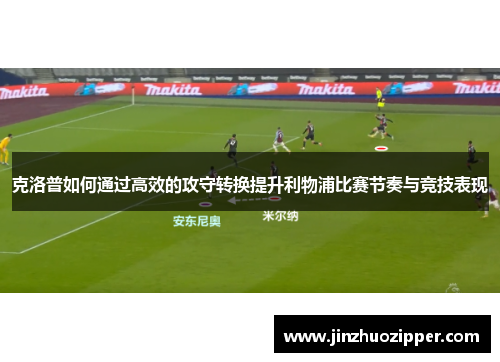 克洛普如何通过高效的攻守转换提升利物浦比赛节奏与竞技表现