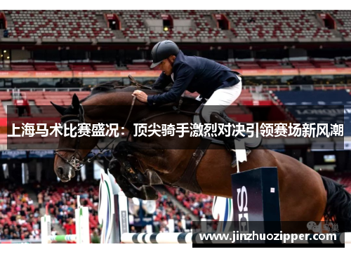 上海马术比赛盛况：顶尖骑手激烈对决引领赛场新风潮
