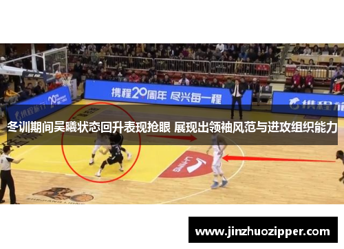 冬训期间吴曦状态回升表现抢眼 展现出领袖风范与进攻组织能力