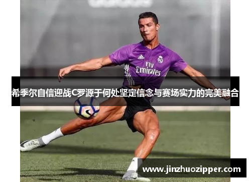 希季尔自信迎战C罗源于何处坚定信念与赛场实力的完美融合