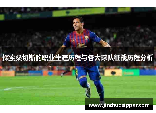 探索桑切斯的职业生涯历程与各大球队征战历程分析
