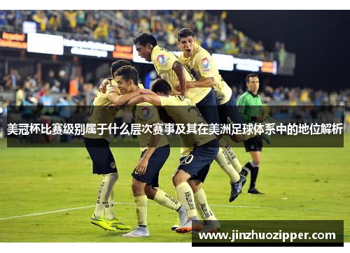 美冠杯比赛级别属于什么层次赛事及其在美洲足球体系中的地位解析