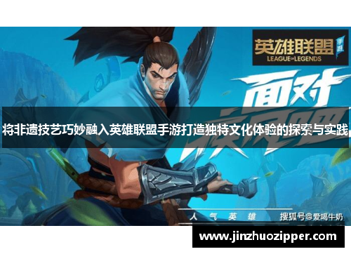 将非遗技艺巧妙融入英雄联盟手游打造独特文化体验的探索与实践
