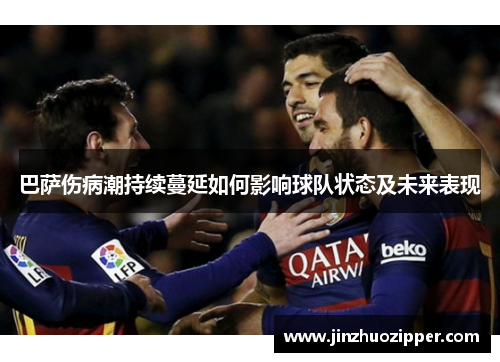 巴萨伤病潮持续蔓延如何影响球队状态及未来表现