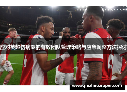 应对英超伤病潮的有效团队管理策略与应急调整方法探讨 应对英超伤病潮的有效团队管理策略与应急调整方法探讨