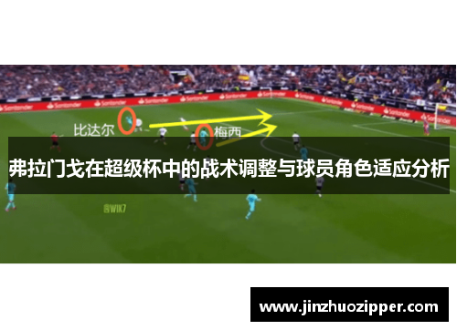 弗拉门戈在超级杯中的战术调整与球员角色适应分析 弗拉门戈在超级杯中的战术调整与球员角色适应分析