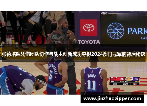 张德培队凭借团队协作与战术创新成功夺得2024澳门冠军的背后秘诀