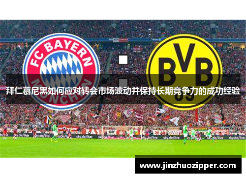 拜仁慕尼黑如何应对转会市场波动并保持长期竞争力的成功经验 拜仁慕尼黑如何应对转会市场波动并保持长期竞争力的成功经验