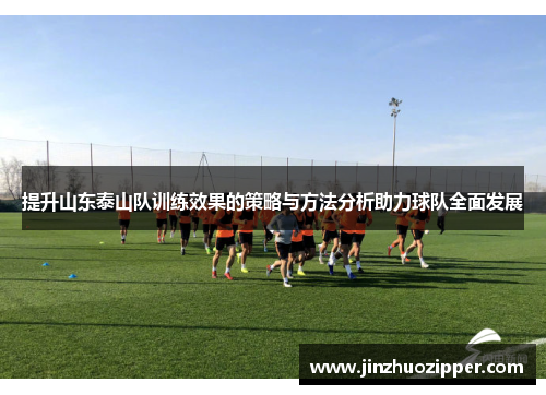 提升山东泰山队训练效果的策略与方法分析助力球队全面发展