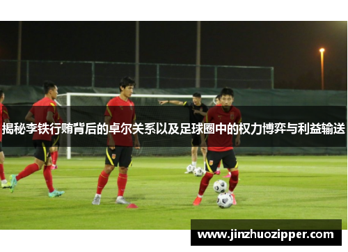 揭秘李铁行贿背后的卓尔关系以及足球圈中的权力博弈与利益输送 揭秘李铁行贿背后的卓尔关系以及足球圈中的权力博弈与利益输送