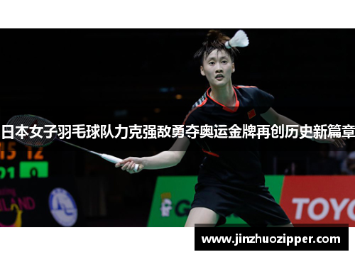 日本女子羽毛球队力克强敌勇夺奥运金牌再创历史新篇章