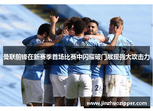 曼联前锋在新赛季首场比赛中闪耀破门展现强大攻击力