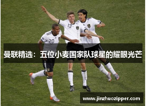 曼联精选：五位小麦国家队球星的耀眼光芒