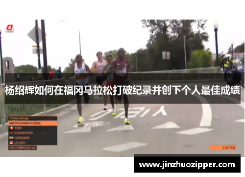 杨绍辉如何在福冈马拉松打破纪录并创下个人最佳成绩 杨绍辉如何在福冈马拉松打破纪录并创下个人最佳成绩
