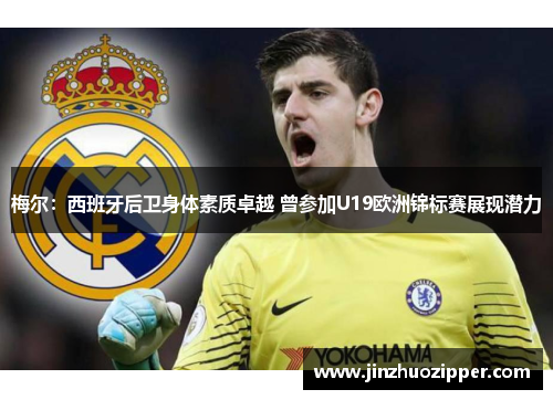 梅尔:西班牙后卫身体素质卓越 曾参加U19欧洲锦标赛展现潜力 梅尔:西班牙后卫身体素质卓越 曾参加U19欧洲锦标赛展现潜力