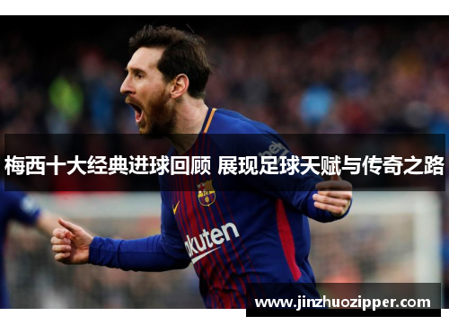 梅西十大经典进球回顾 展现足球天赋与传奇之路