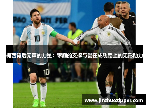 梅西背后无声的力量:家庭的支撑与爱在成功路上的无形助力 梅西背后无声的力量:家庭的支撑与爱在成功路上的无形助力