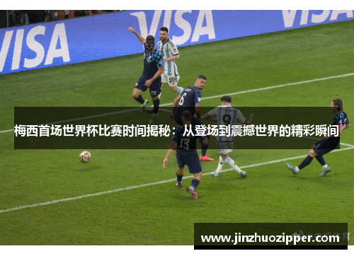 梅西首场世界杯比赛时间揭秘:从登场到震撼世界的精彩瞬间 梅西首场世界杯比赛时间揭秘:从登场到震撼世界的精彩瞬间